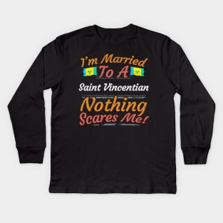 I'm Married To A Saint Vincentian Nothing Scares Me - Gift for Saint Vincentian From St Vincent And The Grenadines Americas,Caribbean, Kids Long Sleeve T-Shirt